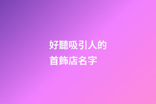 好聽吸引人的首飾店名字