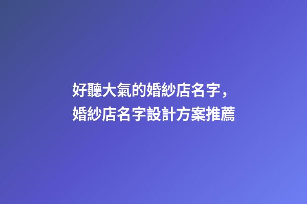 好聽大氣的婚紗店名字，婚紗店名字設計方案推薦-第1張-店鋪起名-玄機派