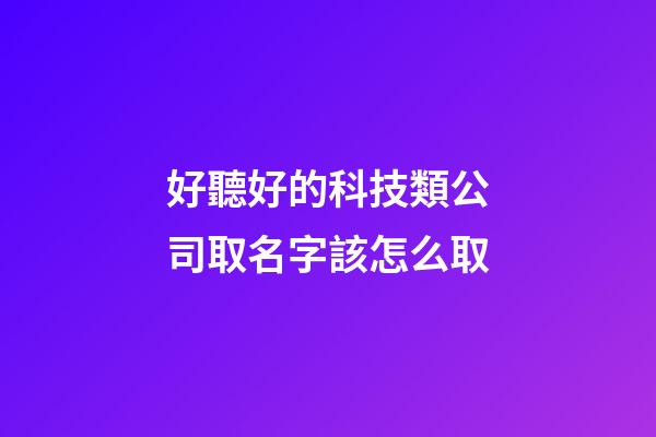 好聽好的科技類公司取名字該怎么取-第1張-公司起名-玄機(jī)派