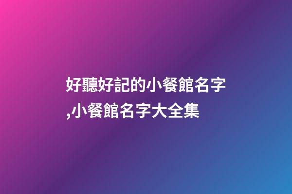 好聽好記的小餐館名字,小餐館名字大全集-第1張-店鋪起名-玄機(jī)派
