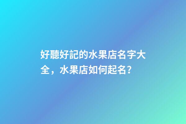 好聽好記的水果店名字大全，水果店如何起名？-第1張-店鋪起名-玄機派