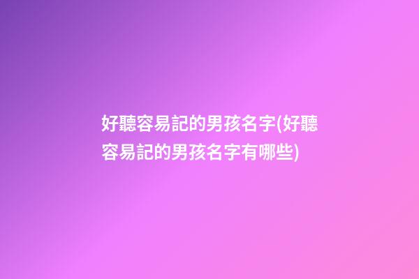 好聽容易記的男孩名字(好聽容易記的男孩名字有哪些)