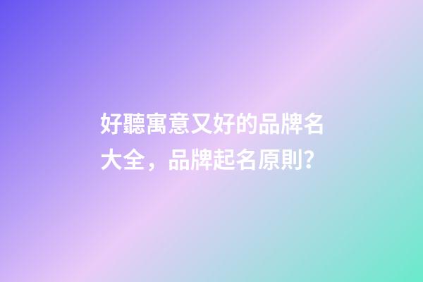 好聽寓意又好的品牌名大全，品牌起名原則？-第1張-商標(biāo)起名-玄機派