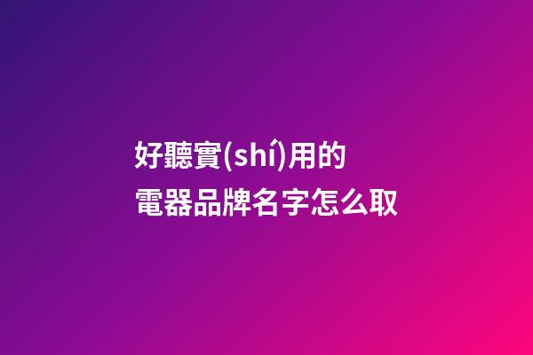 好聽實(shí)用的電器品牌名字怎么取-第1張-商標(biāo)起名-玄機(jī)派