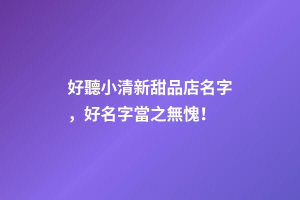 好聽小清新甜品店名字，好名字當之無愧！-第1張-店鋪起名-玄機派