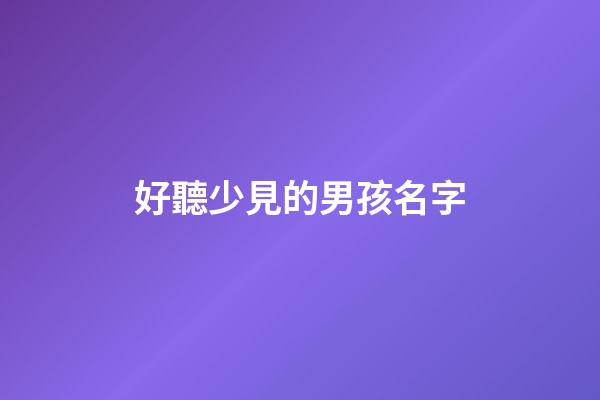 好聽少見的男孩名字(好聽的男孩名字大全集2023)-第1張-男孩起名-玄機(jī)派