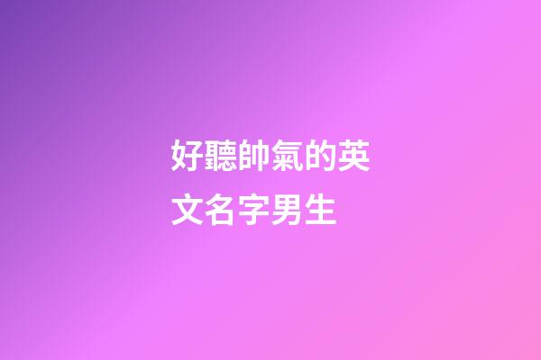 好聽帥氣的英文名字男生