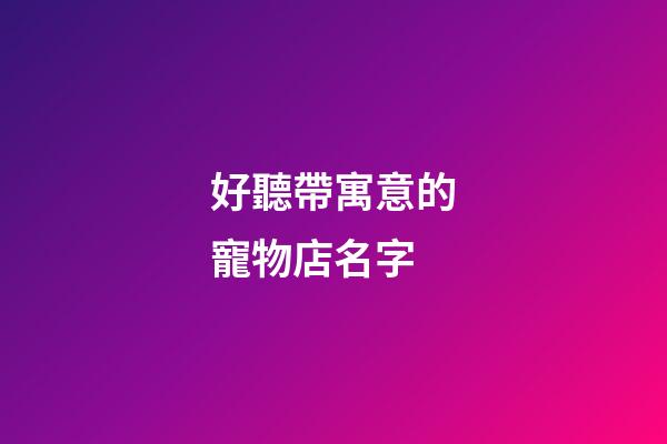 好聽帶寓意的寵物店名字