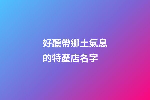好聽帶鄉土氣息的特產店名字