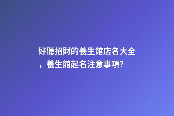 好聽招財的養生館店名大全，養生館起名注意事項？-第1張-店鋪起名-玄機派