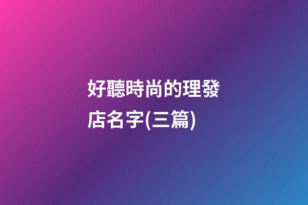 好聽時尚的理發店名字(三篇)-第1張-店鋪起名-玄機派