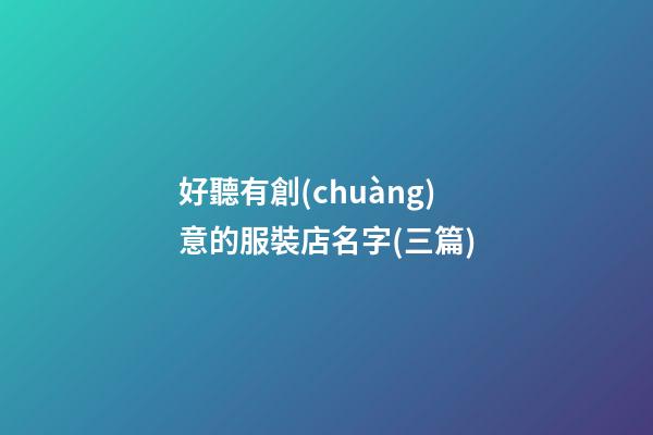 好聽有創(chuàng)意的服裝店名字(三篇)-第1張-店鋪起名-玄機(jī)派