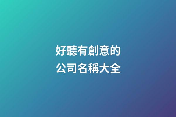 好聽有創意的公司名稱大全-第1張-公司起名-玄機派
