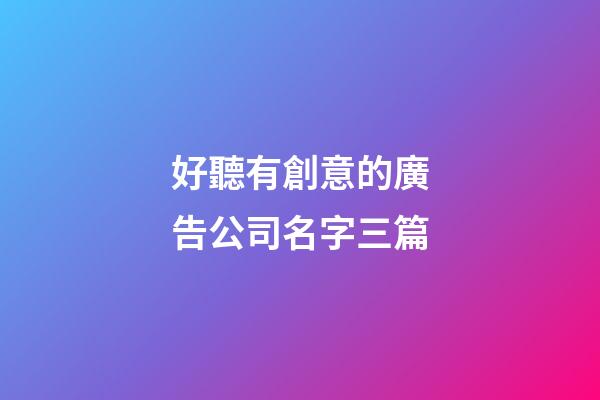 好聽有創意的廣告公司名字三篇-第1張-公司起名-玄機派