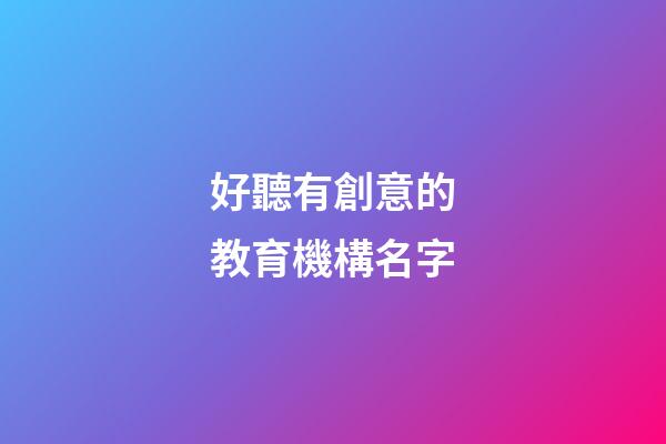 好聽有創意的教育機構名字