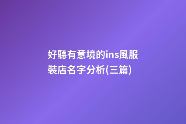 好聽有意境的ins風服裝店名字分析(三篇)-第1張-店鋪起名-玄機派