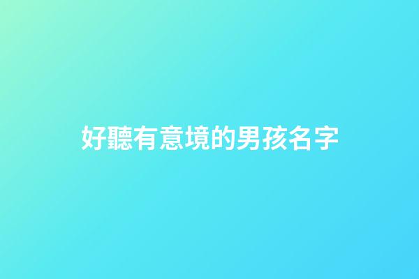 好聽有意境的男孩名字(好聽有意境的男孩名字三個字)-第1張-男孩起名-玄機派