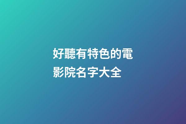 好聽有特色的電影院名字大全