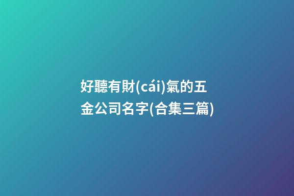 好聽有財(cái)氣的五金公司名字(合集三篇)-第1張-公司起名-玄機(jī)派