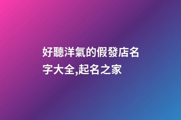 好聽洋氣的假發店名字大全,起名之家-第1張-店鋪起名-玄機派