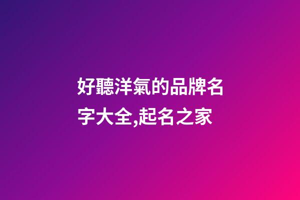 好聽洋氣的品牌名字大全,起名之家-第1張-商標起名-玄機派