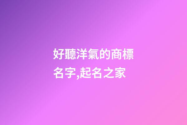 好聽洋氣的商標名字,起名之家-第1張-商標起名-玄機派
