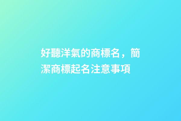好聽洋氣的商標名，簡潔商標起名注意事項-第1張-商標起名-玄機派