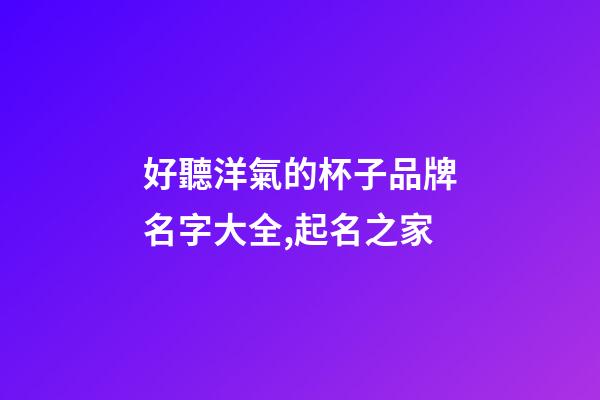 好聽洋氣的杯子品牌名字大全,起名之家-第1張-商標起名-玄機派