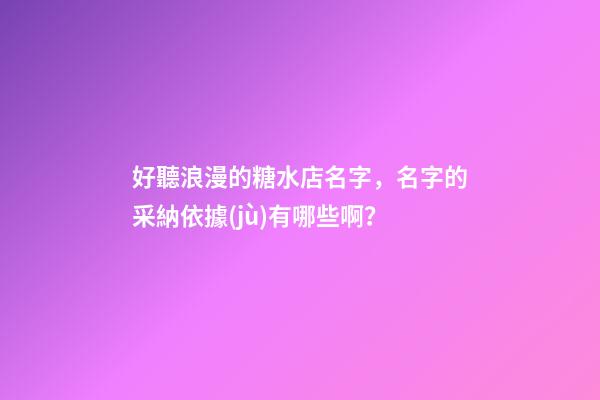 好聽浪漫的糖水店名字，名字的采納依據(jù)有哪些啊？-第1張-店鋪起名-玄機派