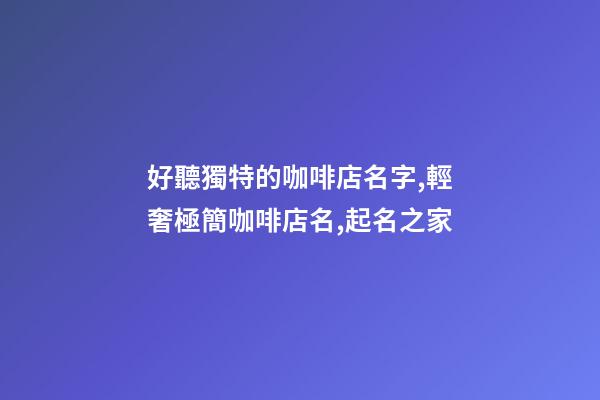 好聽獨特的咖啡店名字,輕奢極簡咖啡店名,起名之家-第1張-店鋪起名-玄機派