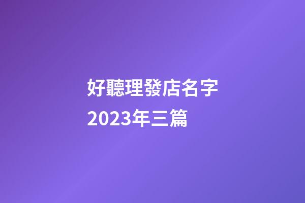 好聽理發店名字2023年三篇-第1張-店鋪起名-玄機派