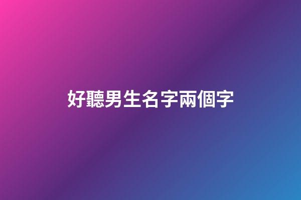 好聽男生名字兩個字(好聽男生名字兩個字大全)-第1張-男孩起名-玄機派