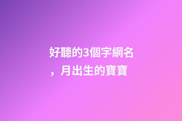 好聽的3個字網名，月出生的寶寶-第1張-觀點-玄機派