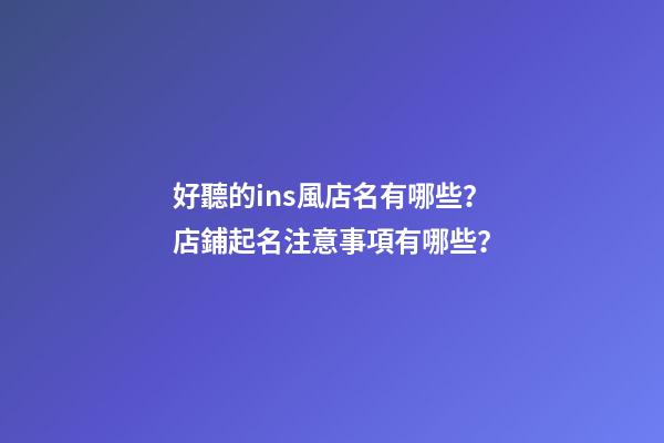 好聽的ins風店名有哪些？店鋪起名注意事項有哪些？-第1張-店鋪起名-玄機派