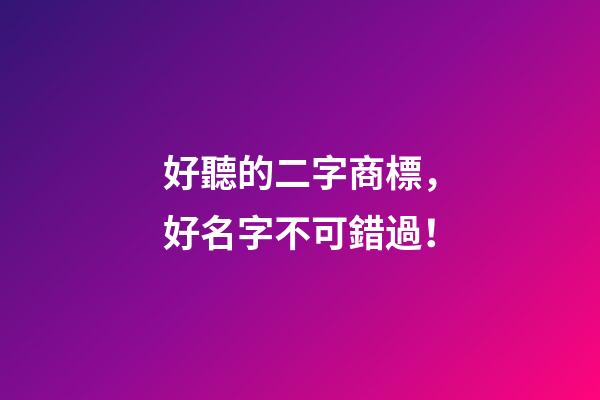 好聽的二字商標，好名字不可錯過！-第1張-商標起名-玄機派