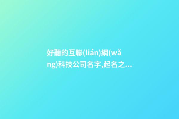 好聽的互聯(lián)網(wǎng)科技公司名字,起名之家-第1張-公司起名-玄機派