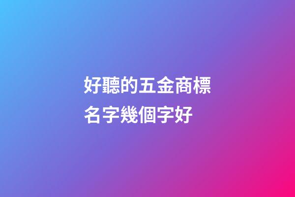 好聽的五金商標名字幾個字好-第1張-商標起名-玄機派