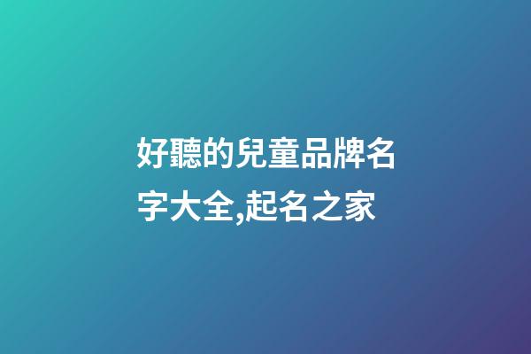 好聽的兒童品牌名字大全,起名之家-第1張-商標起名-玄機派