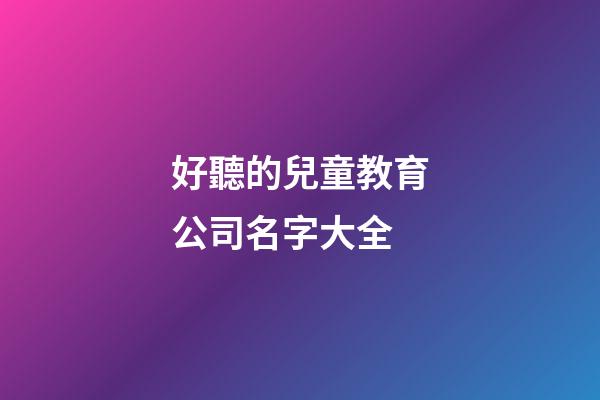 好聽的兒童教育公司名字大全