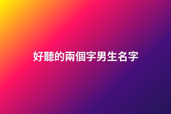 好聽的兩個字男生名字(好聽的兩個字姓名男生)-第1張-男孩起名-玄機派