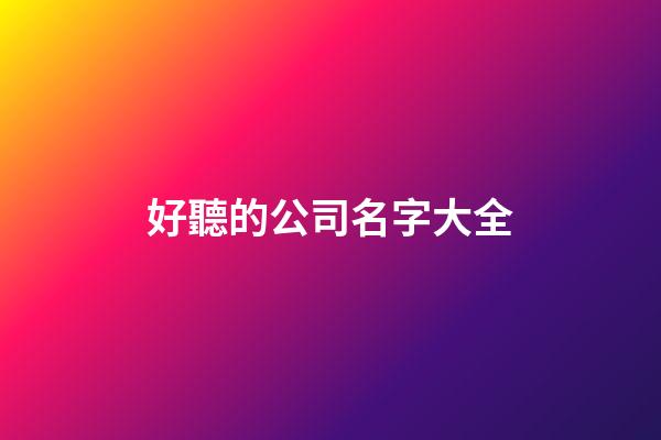 好聽的公司名字大全-第1張-公司起名-玄機派