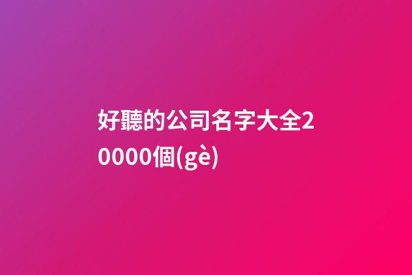 好聽的公司名字大全20000個(gè)-第1張-公司起名-玄機(jī)派