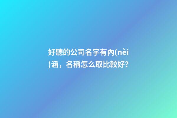 好聽的公司名字有內(nèi)涵，名稱怎么取比較好？-第1張-公司起名-玄機(jī)派