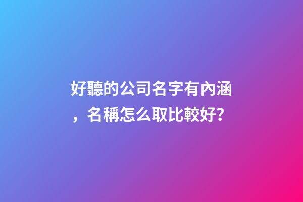 好聽的公司名字有內涵，名稱怎么取比較好？