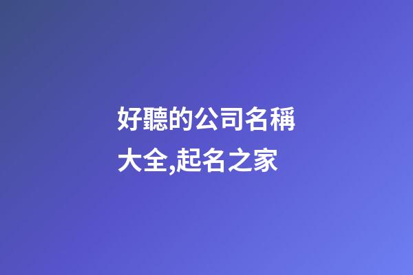 好聽的公司名稱大全,起名之家-第1張-公司起名-玄機派