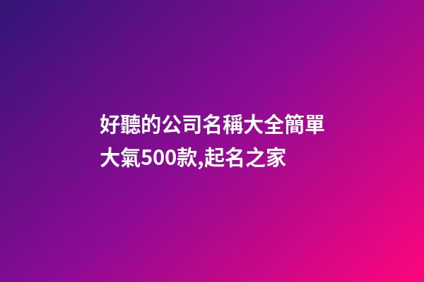 好聽的公司名稱大全簡單大氣500款,起名之家-第1張-公司起名-玄機派