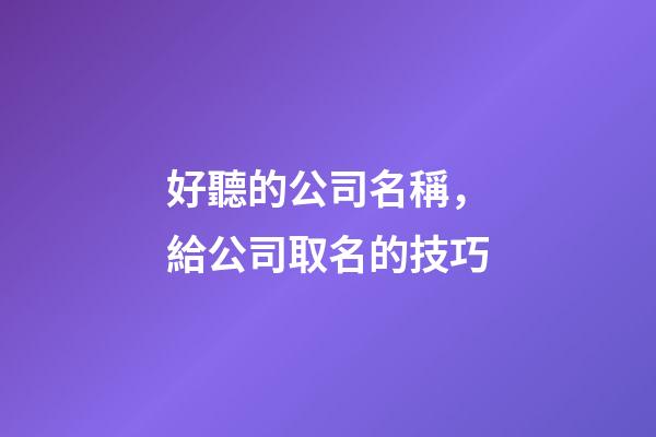 好聽的公司名稱，給公司取名的技巧-第1張-公司起名-玄機派