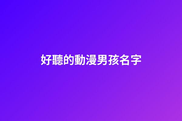 好聽的動漫男孩名字(好聽的動漫男名字大全)-第1張-男孩起名-玄機派