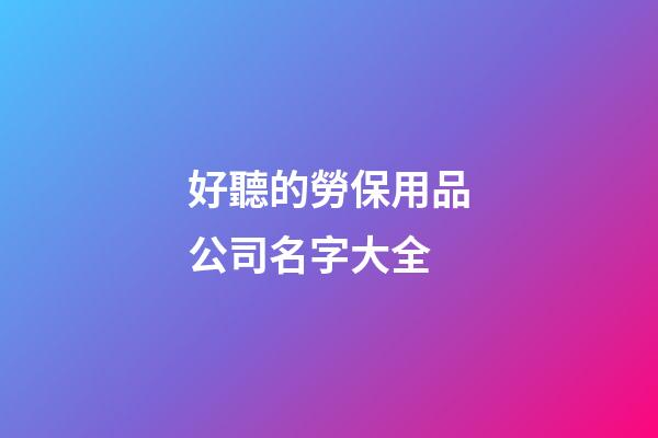 好聽的勞保用品公司名字大全