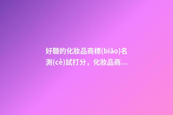好聽的化妝品商標(biāo)名測(cè)試打分，化妝品商標(biāo)起名大全